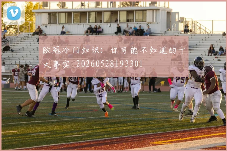 欧冠冷门知识:你可能不知道的十大事实_20260528193301