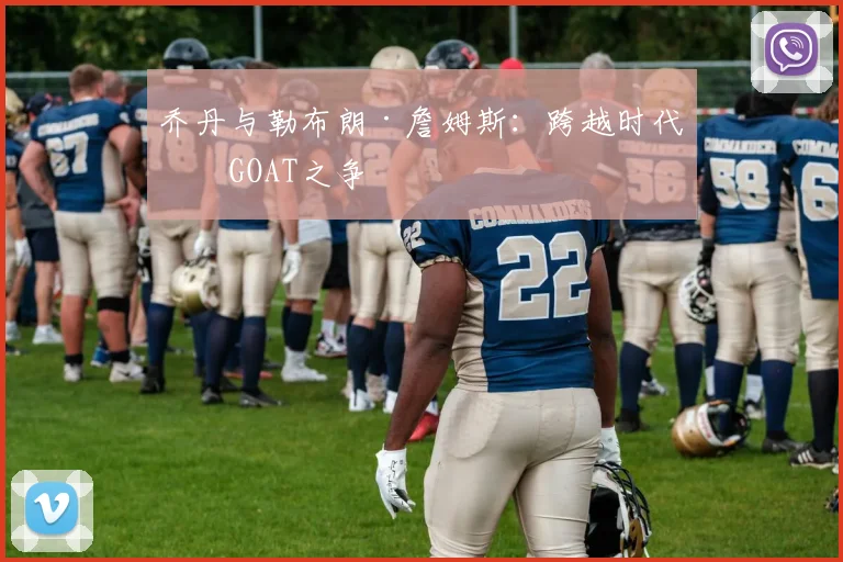 乔丹与勒布朗·詹姆斯:跨越时代的GOAT之争