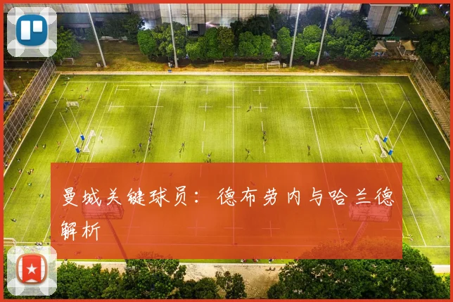 曼城关键球员:德布劳内与哈兰德解析