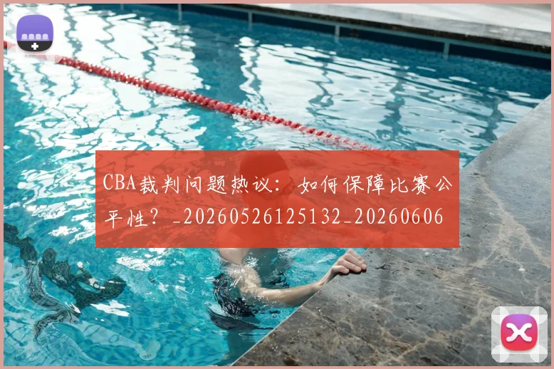 CBA裁判问题热议:如何保障比赛公平性?_20260526125132_20260606165309