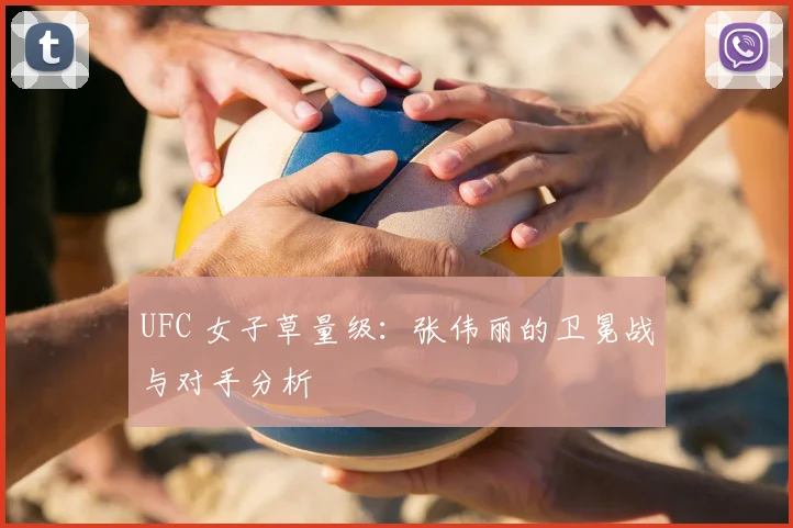 UFC 女子草量级：张伟丽的卫冕战与对手分析