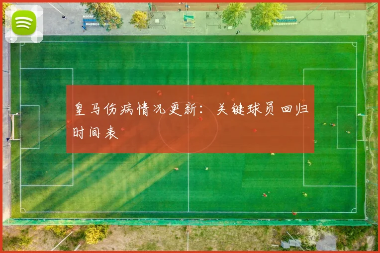 皇马伤病情况更新:关键球员回归时间表