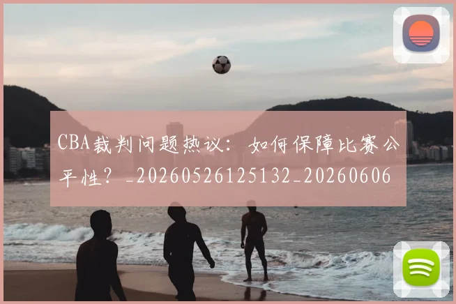 CBA裁判问题热议:如何保障比赛公平性?_20260526125132_20260606165309