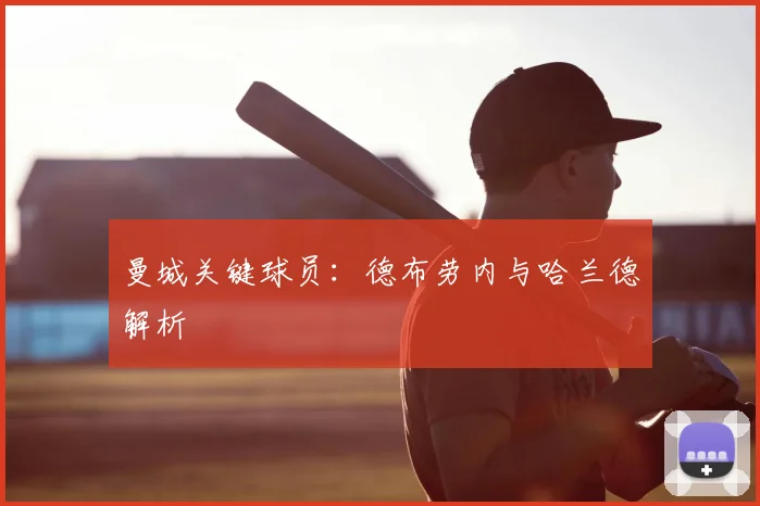 曼城关键球员:德布劳内与哈兰德解析