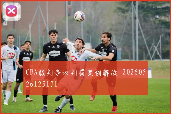 CBA裁判争议判罚案例解读_20260526125131
