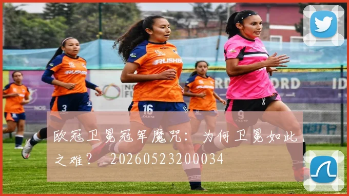 欧冠卫冕冠军魔咒:为何卫冕如此之难?_20260523200034