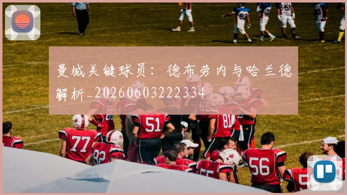 曼城关键球员:德布劳内与哈兰德解析_20260603222334