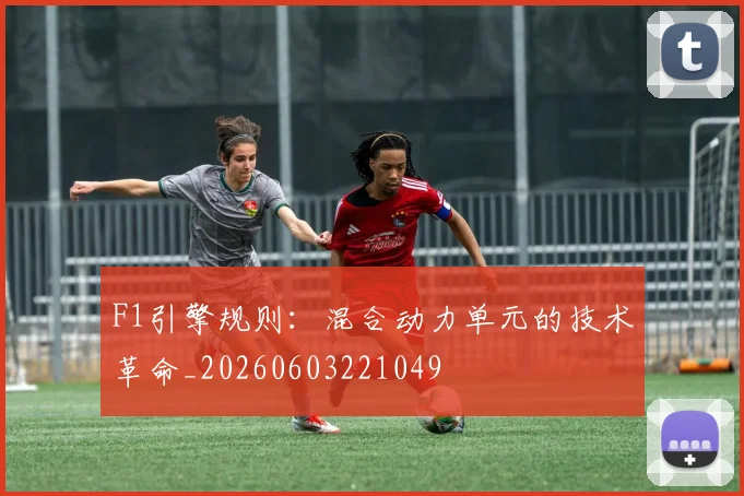 F1引擎规则:混合动力单元的技术革命_20260603221049