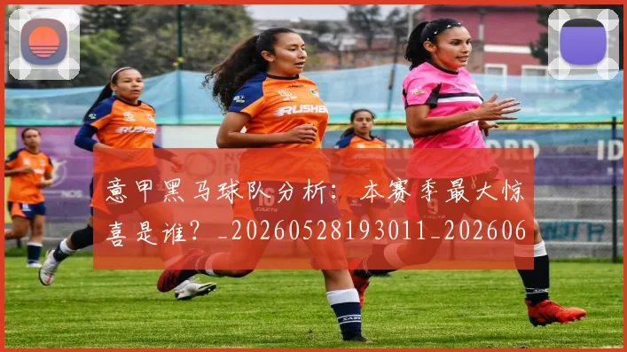 意甲黑马球队分析:本赛季最大惊喜是谁?_20260528193011_20260609200112